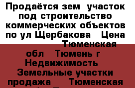 Продаётся зем. участок под строительство коммерческих объектов по ул.Щербакова › Цена ­ 8 500 000 - Тюменская обл., Тюмень г. Недвижимость » Земельные участки продажа   . Тюменская обл.,Тюмень г.